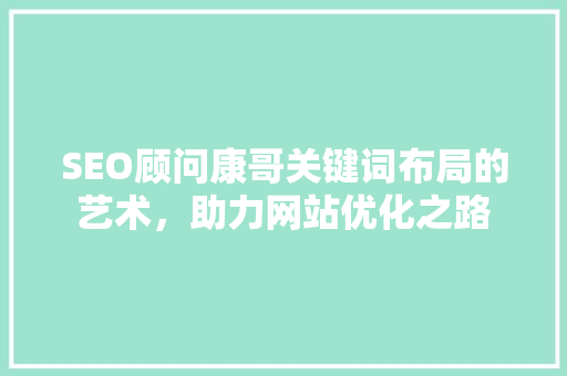 SEO顾问康哥关键词布局的艺术，助力网站优化之路