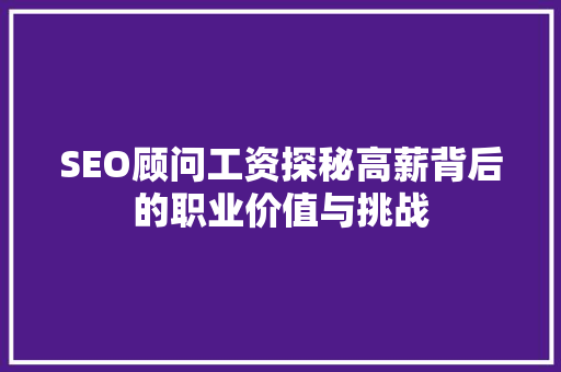 SEO顾问工资探秘高薪背后的职业价值与挑战