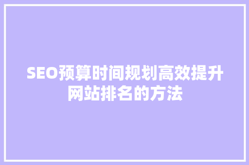 SEO预算时间规划高效提升网站排名的方法