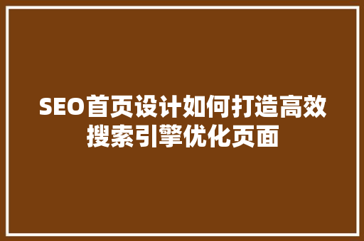 SEO首页设计如何打造高效搜索引擎优化页面