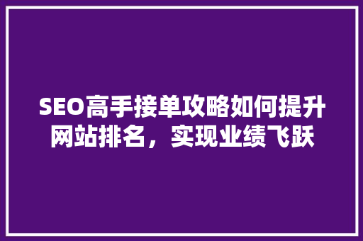 SEO高手接单攻略如何提升网站排名，实现业绩飞跃
