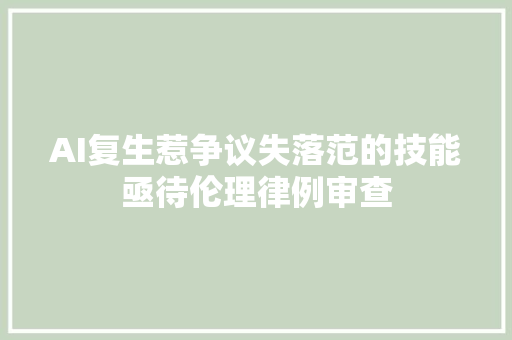 AI复生惹争议失落范的技能亟待伦理律例审查
