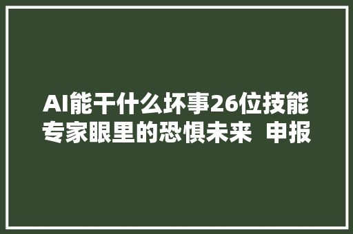 AI能干什么坏事26位技能专家眼里的恐惧未来  申报