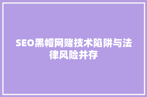SEO黑帽网赌技术陷阱与法律风险并存