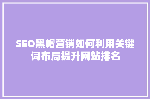 SEO黑帽营销如何利用关键词布局提升网站排名