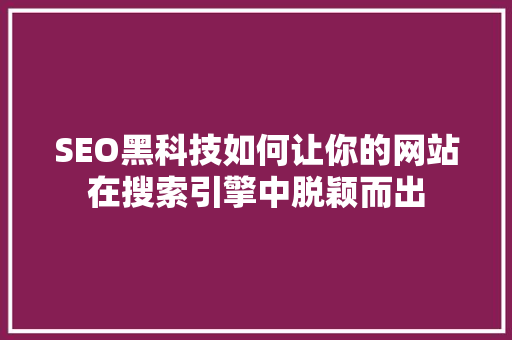 SEO黑科技如何让你的网站在搜索引擎中脱颖而出