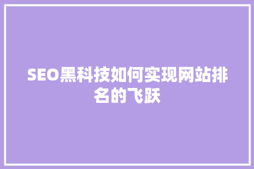 SEO黑科技如何实现网站排名的飞跃