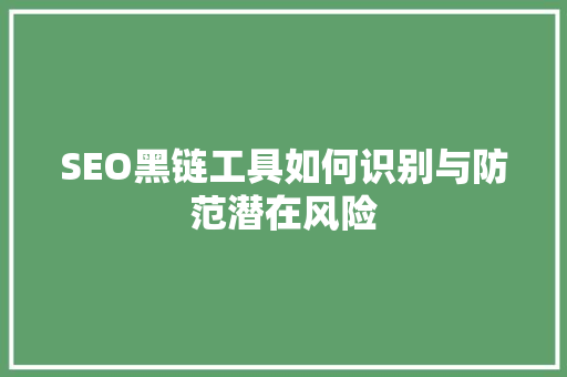 SEO黑链工具如何识别与防范潜在风险