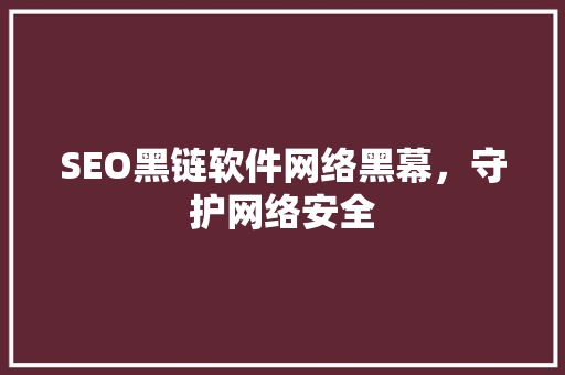 SEO黑链软件网络黑幕，守护网络安全