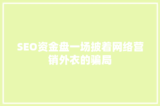 SEO资金盘一场披着网络营销外衣的骗局