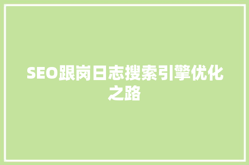 SEO跟岗日志搜索引擎优化之路