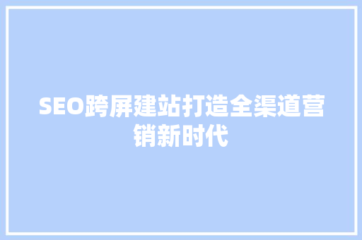 SEO跨屏建站打造全渠道营销新时代