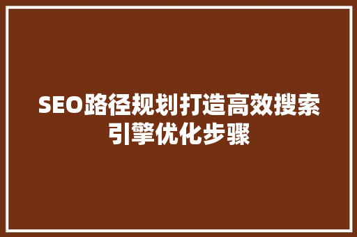 SEO路径规划打造高效搜索引擎优化步骤