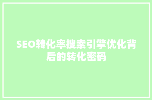 SEO转化率搜索引擎优化背后的转化密码