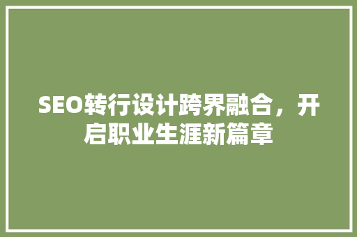 SEO转行设计跨界融合，开启职业生涯新篇章
