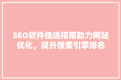 SEO软件佳选指南助力网站优化，提升搜索引擎排名