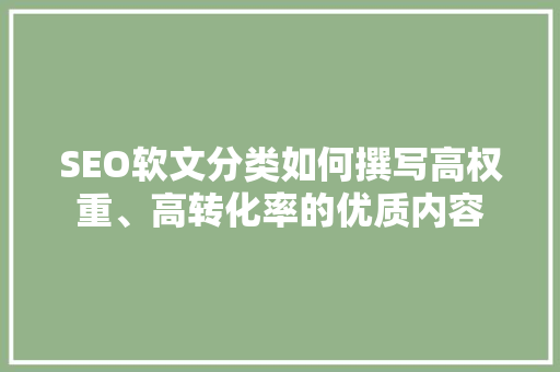 SEO软文分类如何撰写高权重、高转化率的优质内容