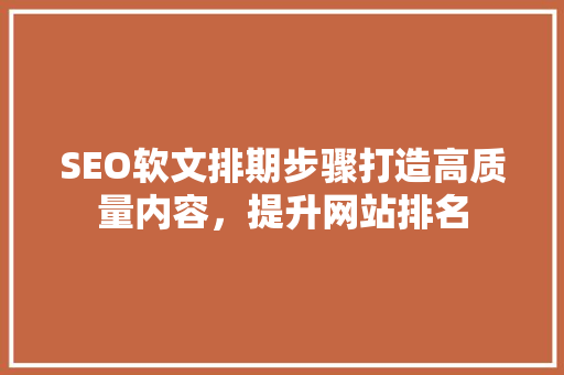 SEO软文排期步骤打造高质量内容，提升网站排名