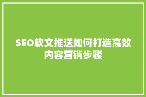 SEO软文推送如何打造高效内容营销步骤