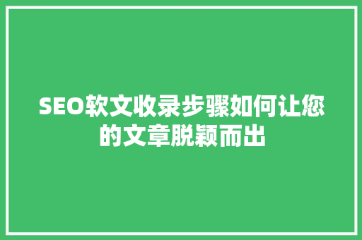 SEO软文收录步骤如何让您的文章脱颖而出