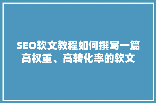 SEO软文教程如何撰写一篇高权重、高转化率的软文