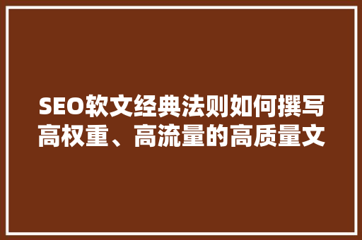 SEO软文经典法则如何撰写高权重、高流量的高质量文章