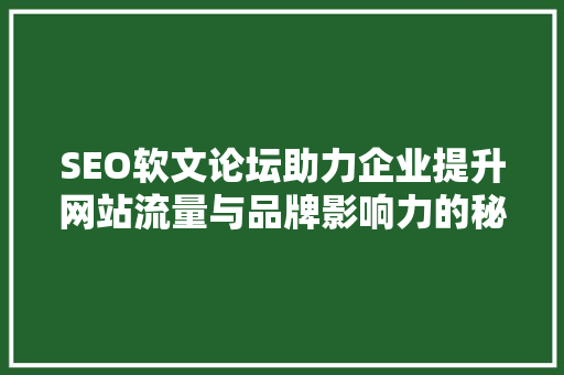 SEO软文论坛助力企业提升网站流量与品牌影响力的秘密武器