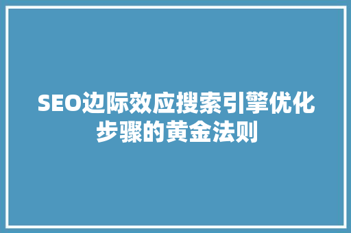 SEO边际效应搜索引擎优化步骤的黄金法则