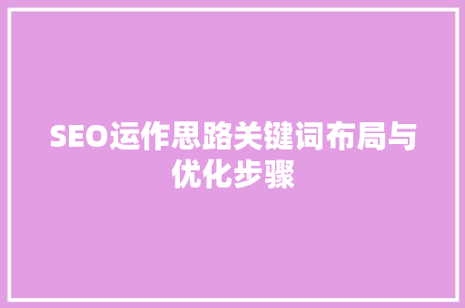 SEO运作思路关键词布局与优化步骤