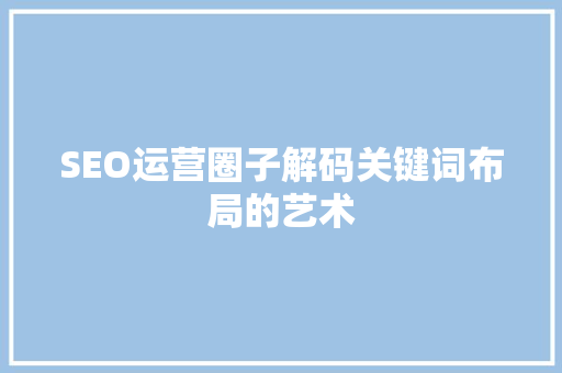 SEO运营圈子解码关键词布局的艺术