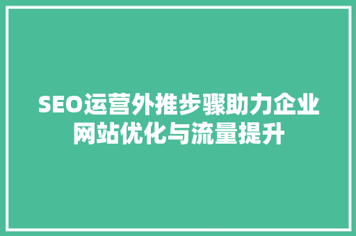 SEO运营外推步骤助力企业网站优化与流量提升