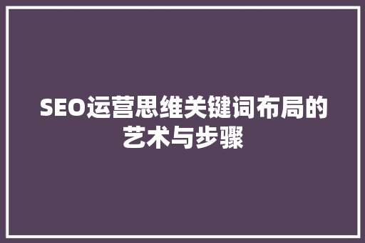 SEO运营思维关键词布局的艺术与步骤
