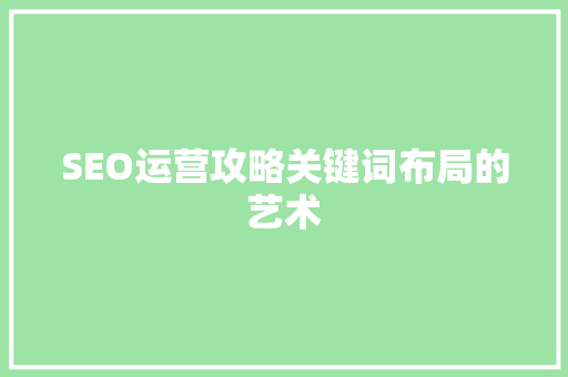SEO运营攻略关键词布局的艺术