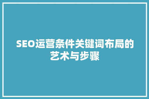 SEO运营条件关键词布局的艺术与步骤