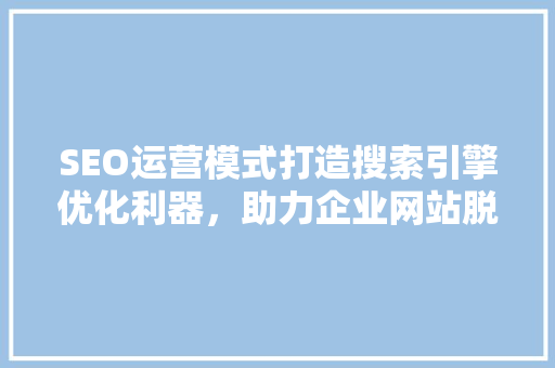 SEO运营模式打造搜索引擎优化利器，助力企业网站脱颖而出