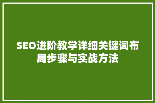 SEO进阶教学详细关键词布局步骤与实战方法