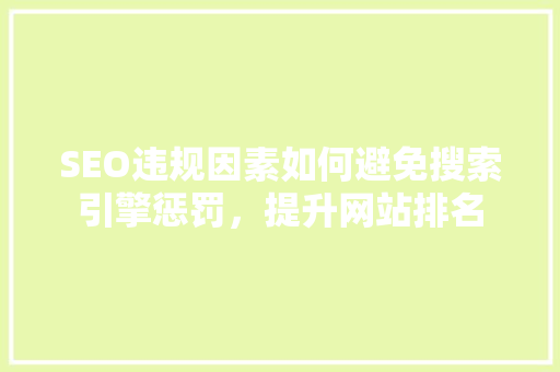 SEO违规因素如何避免搜索引擎惩罚，提升网站排名