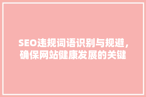 SEO违规词语识别与规避，确保网站健康发展的关键