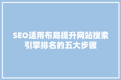 SEO适用布局提升网站搜索引擎排名的五大步骤