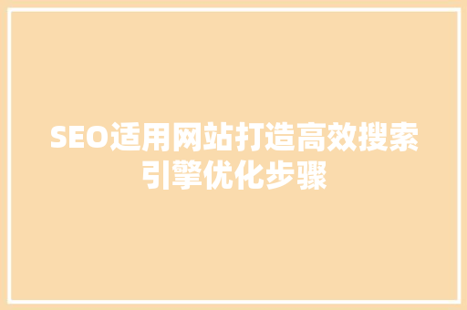SEO适用网站打造高效搜索引擎优化步骤