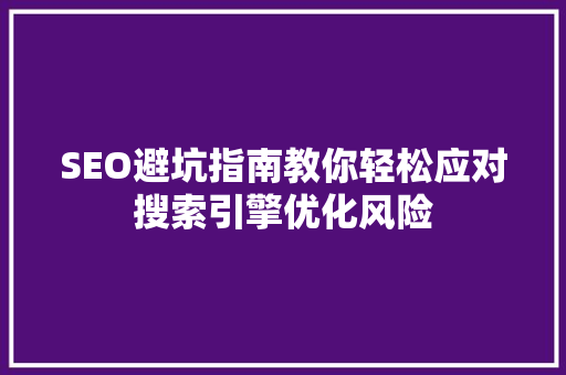 SEO避坑指南教你轻松应对搜索引擎优化风险