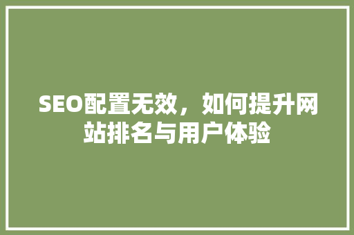 SEO配置无效，如何提升网站排名与用户体验