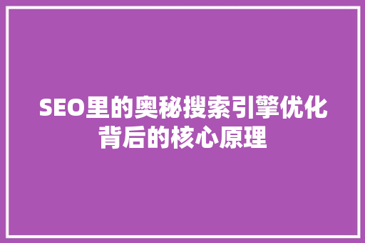 SEO里的奥秘搜索引擎优化背后的核心原理