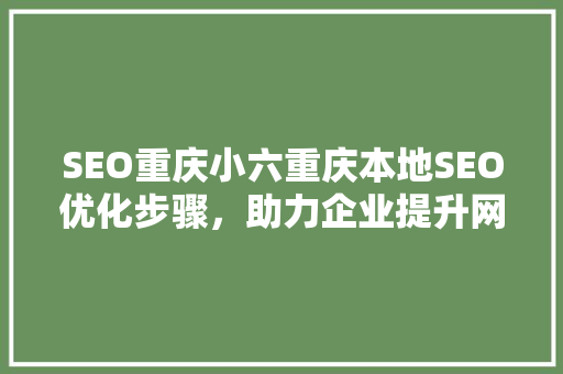 SEO重庆小六重庆本地SEO优化步骤，助力企业提升网络竞争力