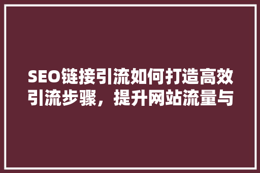 SEO链接引流如何打造高效引流步骤，提升网站流量与转化率