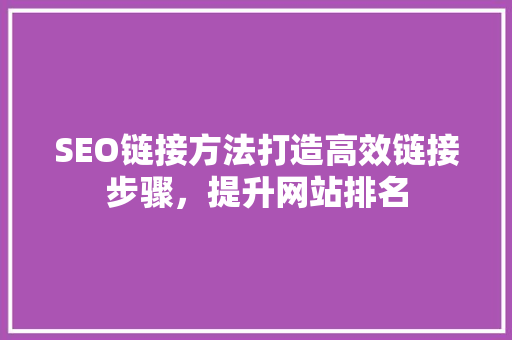 SEO链接方法打造高效链接步骤，提升网站排名