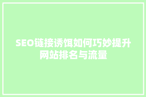 SEO链接诱饵如何巧妙提升网站排名与流量