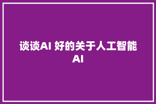 谈谈AI 好的关于人工智能AI