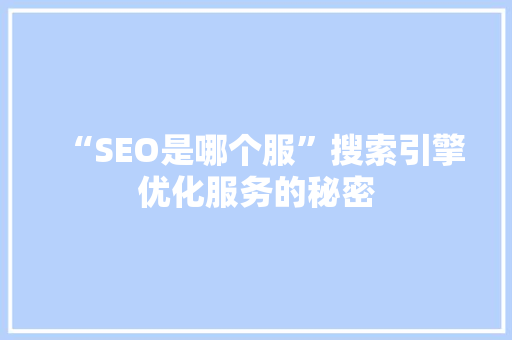 “SEO是哪个服”搜索引擎优化服务的秘密