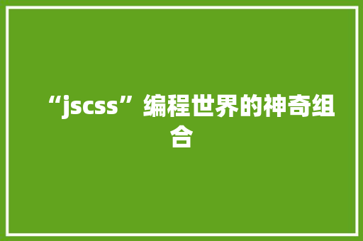 “jscss”编程世界的神奇组合